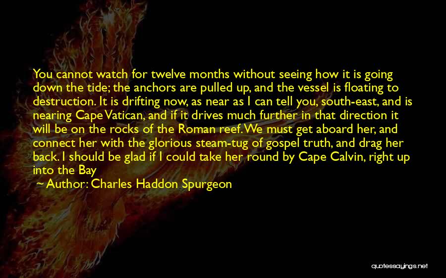 Charles Haddon Spurgeon Quotes: You Cannot Watch For Twelve Months Without Seeing How It Is Going Down The Tide; The Anchors Are Pulled Up,