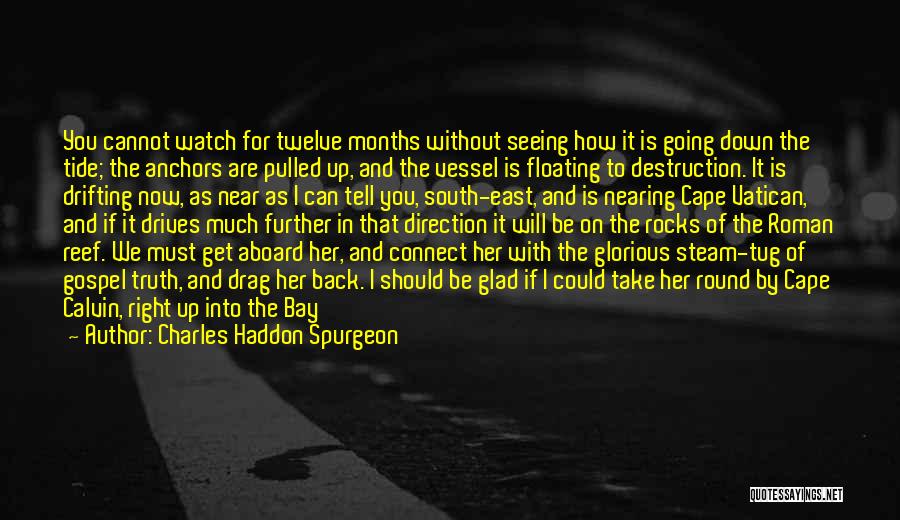 Charles Haddon Spurgeon Quotes: You Cannot Watch For Twelve Months Without Seeing How It Is Going Down The Tide; The Anchors Are Pulled Up,