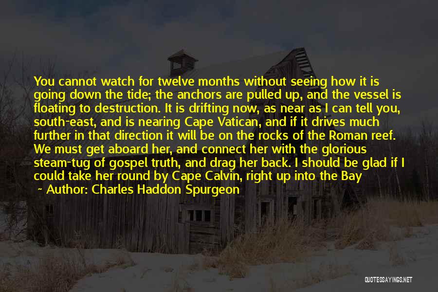 Charles Haddon Spurgeon Quotes: You Cannot Watch For Twelve Months Without Seeing How It Is Going Down The Tide; The Anchors Are Pulled Up,