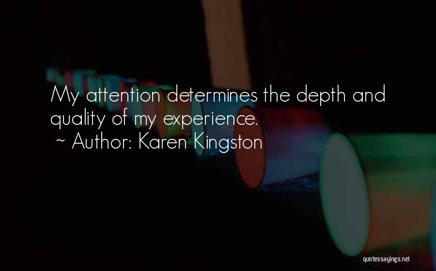 Karen Kingston Quotes: My Attention Determines The Depth And Quality Of My Experience.