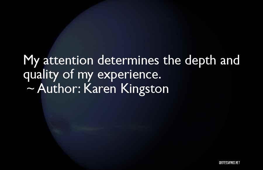 Karen Kingston Quotes: My Attention Determines The Depth And Quality Of My Experience.