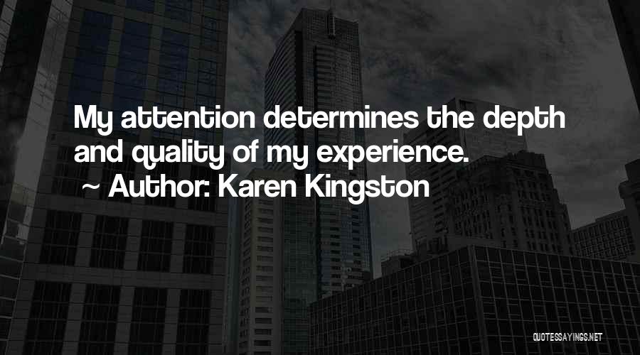 Karen Kingston Quotes: My Attention Determines The Depth And Quality Of My Experience.