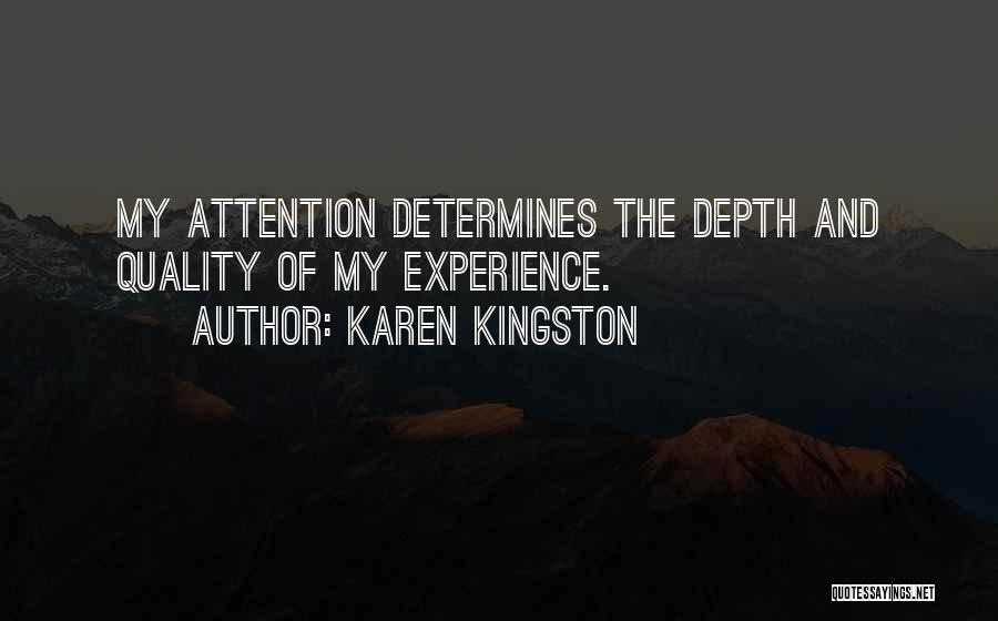 Karen Kingston Quotes: My Attention Determines The Depth And Quality Of My Experience.