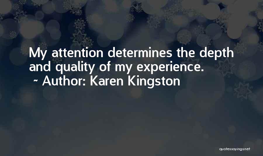 Karen Kingston Quotes: My Attention Determines The Depth And Quality Of My Experience.