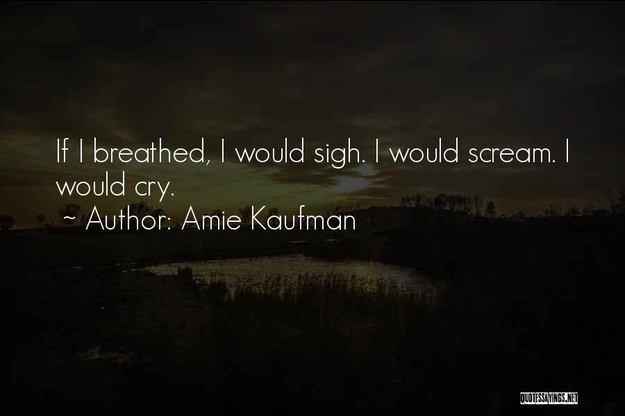 Amie Kaufman Quotes: If I Breathed, I Would Sigh. I Would Scream. I Would Cry.