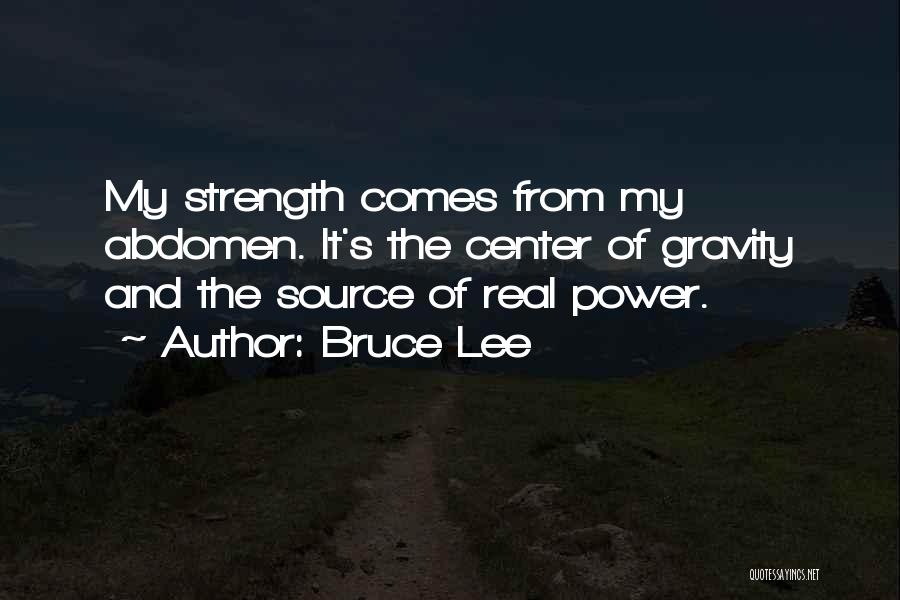 Bruce Lee Quotes: My Strength Comes From My Abdomen. It's The Center Of Gravity And The Source Of Real Power.