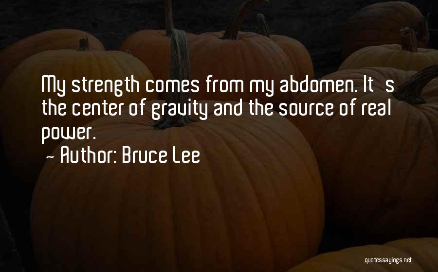 Bruce Lee Quotes: My Strength Comes From My Abdomen. It's The Center Of Gravity And The Source Of Real Power.