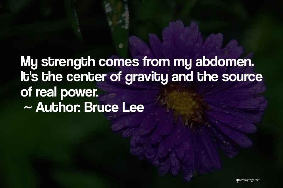 Bruce Lee Quotes: My Strength Comes From My Abdomen. It's The Center Of Gravity And The Source Of Real Power.