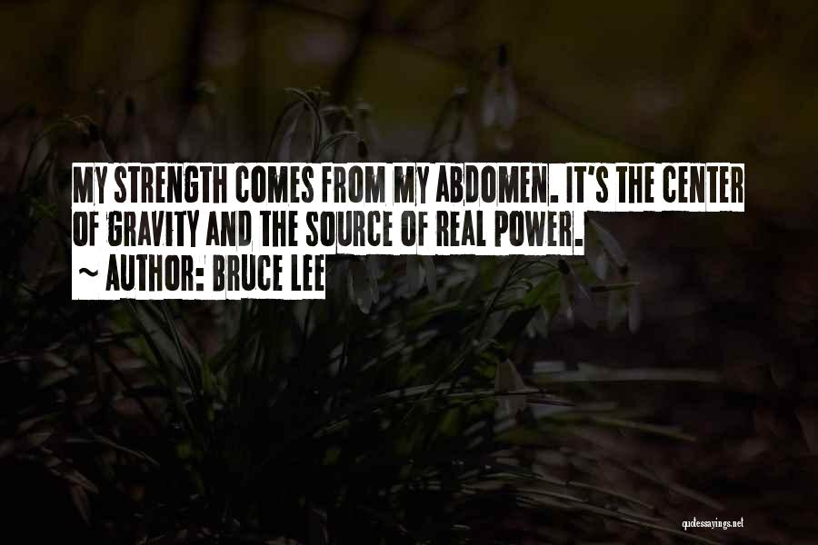 Bruce Lee Quotes: My Strength Comes From My Abdomen. It's The Center Of Gravity And The Source Of Real Power.