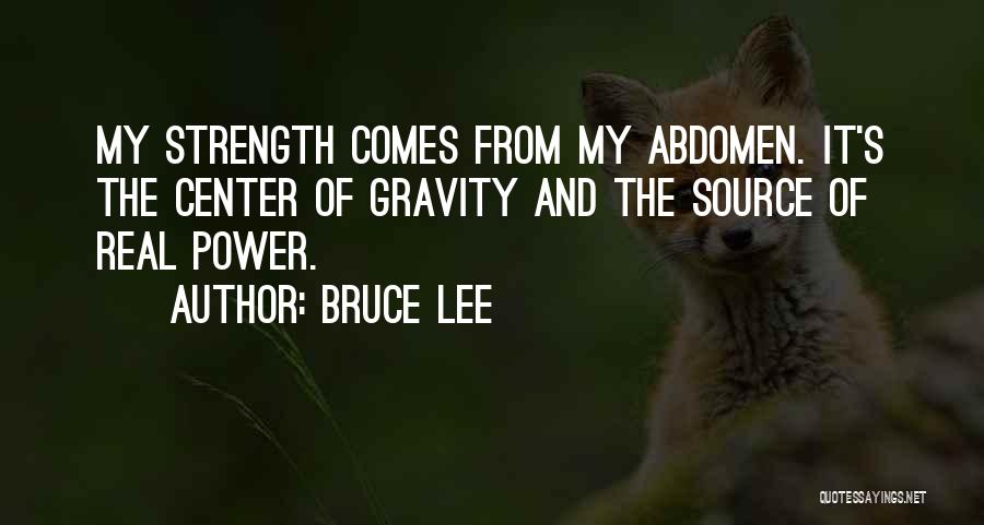 Bruce Lee Quotes: My Strength Comes From My Abdomen. It's The Center Of Gravity And The Source Of Real Power.