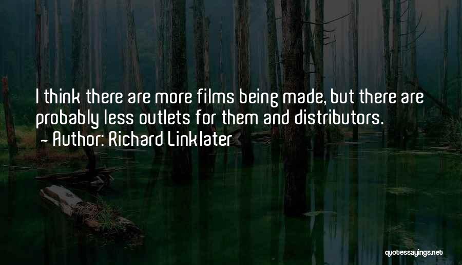 Richard Linklater Quotes: I Think There Are More Films Being Made, But There Are Probably Less Outlets For Them And Distributors.