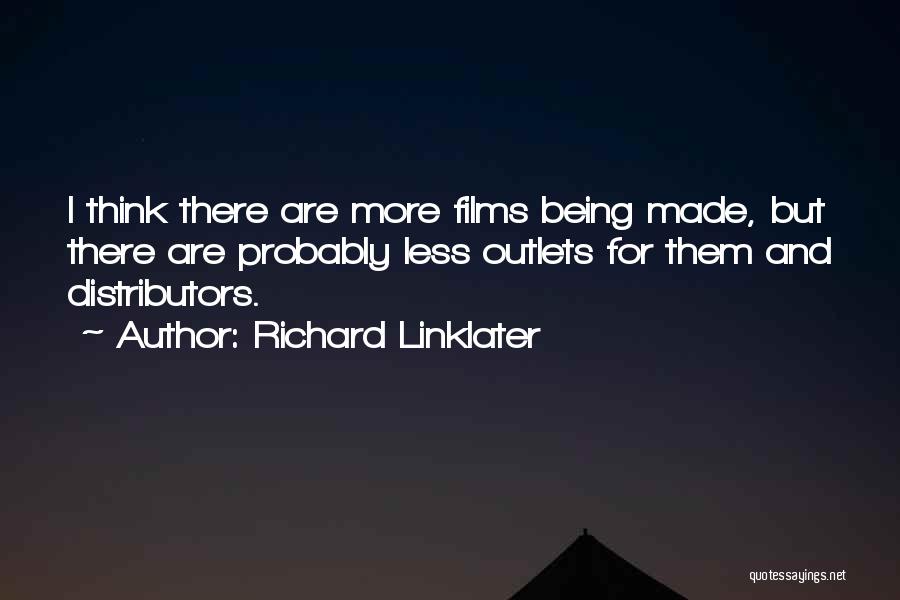 Richard Linklater Quotes: I Think There Are More Films Being Made, But There Are Probably Less Outlets For Them And Distributors.