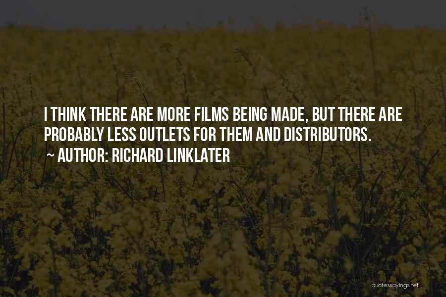 Richard Linklater Quotes: I Think There Are More Films Being Made, But There Are Probably Less Outlets For Them And Distributors.