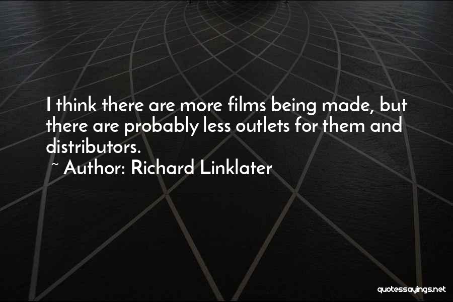 Richard Linklater Quotes: I Think There Are More Films Being Made, But There Are Probably Less Outlets For Them And Distributors.