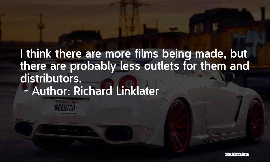 Richard Linklater Quotes: I Think There Are More Films Being Made, But There Are Probably Less Outlets For Them And Distributors.