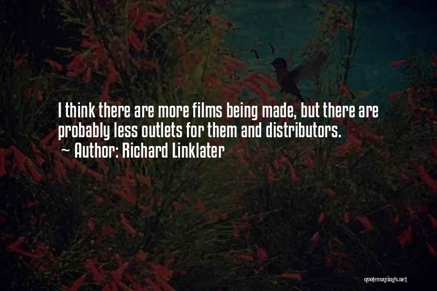 Richard Linklater Quotes: I Think There Are More Films Being Made, But There Are Probably Less Outlets For Them And Distributors.