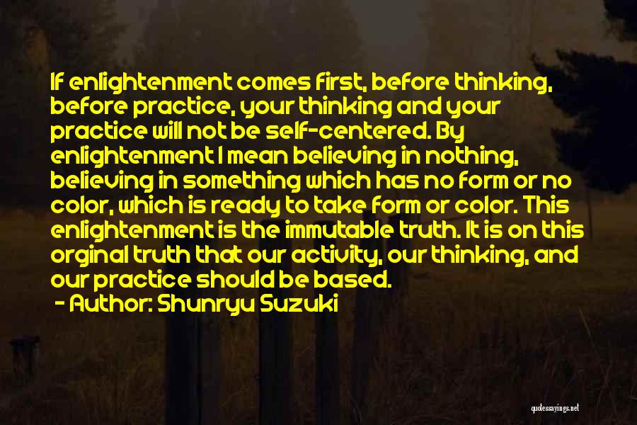 Shunryu Suzuki Quotes: If Enlightenment Comes First, Before Thinking, Before Practice, Your Thinking And Your Practice Will Not Be Self-centered. By Enlightenment I