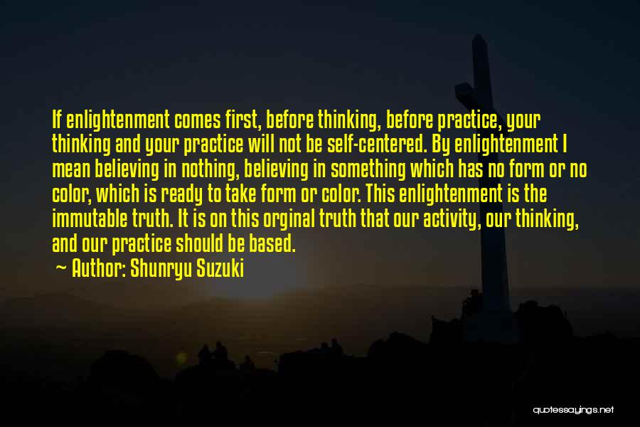 Shunryu Suzuki Quotes: If Enlightenment Comes First, Before Thinking, Before Practice, Your Thinking And Your Practice Will Not Be Self-centered. By Enlightenment I