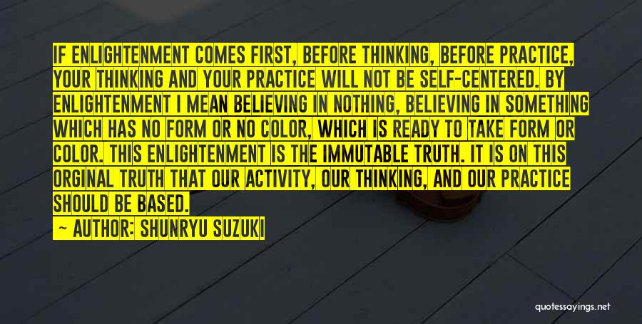 Shunryu Suzuki Quotes: If Enlightenment Comes First, Before Thinking, Before Practice, Your Thinking And Your Practice Will Not Be Self-centered. By Enlightenment I