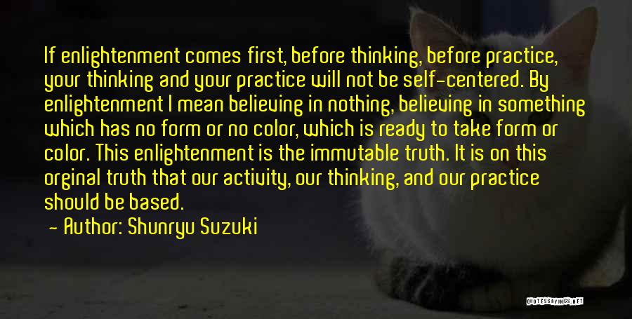 Shunryu Suzuki Quotes: If Enlightenment Comes First, Before Thinking, Before Practice, Your Thinking And Your Practice Will Not Be Self-centered. By Enlightenment I