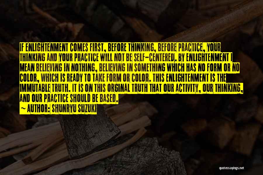 Shunryu Suzuki Quotes: If Enlightenment Comes First, Before Thinking, Before Practice, Your Thinking And Your Practice Will Not Be Self-centered. By Enlightenment I