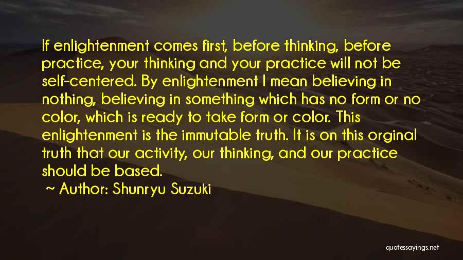 Shunryu Suzuki Quotes: If Enlightenment Comes First, Before Thinking, Before Practice, Your Thinking And Your Practice Will Not Be Self-centered. By Enlightenment I