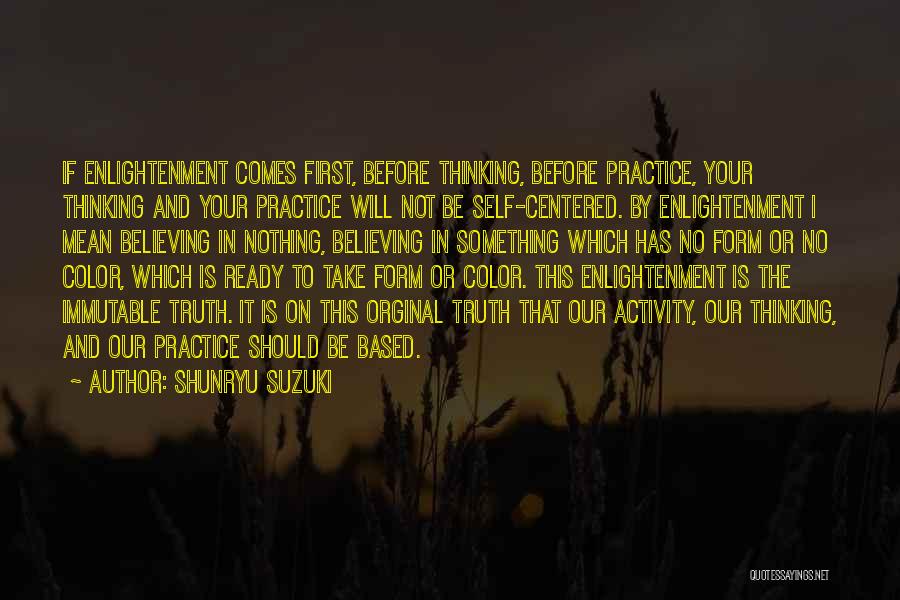 Shunryu Suzuki Quotes: If Enlightenment Comes First, Before Thinking, Before Practice, Your Thinking And Your Practice Will Not Be Self-centered. By Enlightenment I