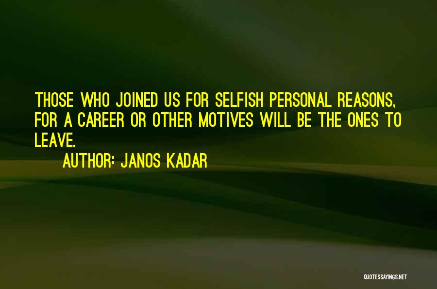 Janos Kadar Quotes: Those Who Joined Us For Selfish Personal Reasons, For A Career Or Other Motives Will Be The Ones To Leave.