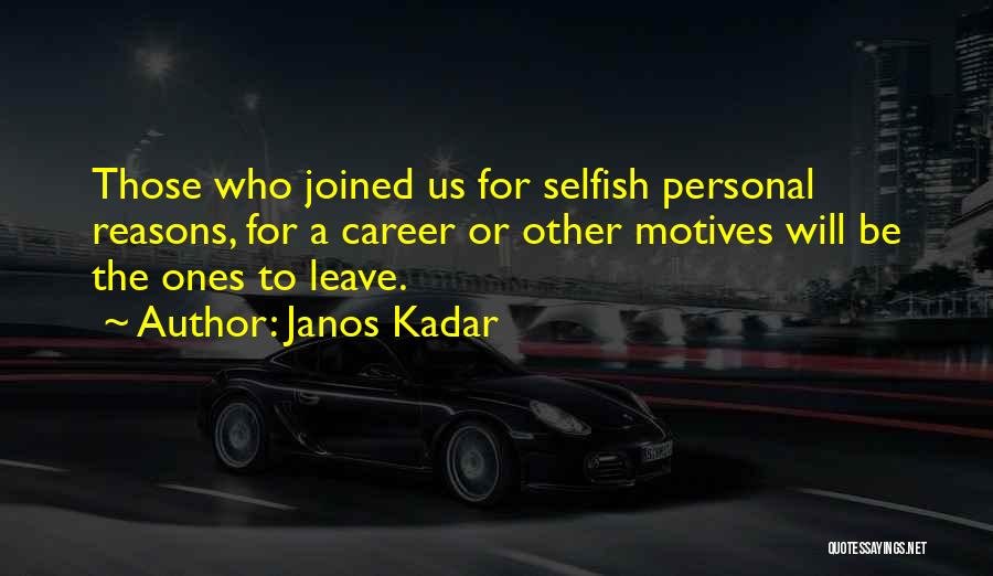 Janos Kadar Quotes: Those Who Joined Us For Selfish Personal Reasons, For A Career Or Other Motives Will Be The Ones To Leave.