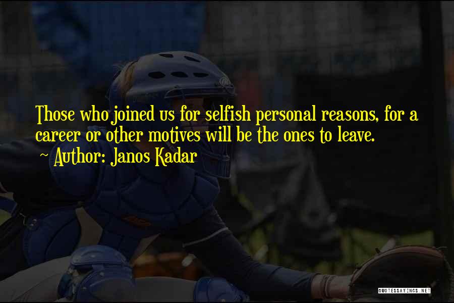 Janos Kadar Quotes: Those Who Joined Us For Selfish Personal Reasons, For A Career Or Other Motives Will Be The Ones To Leave.