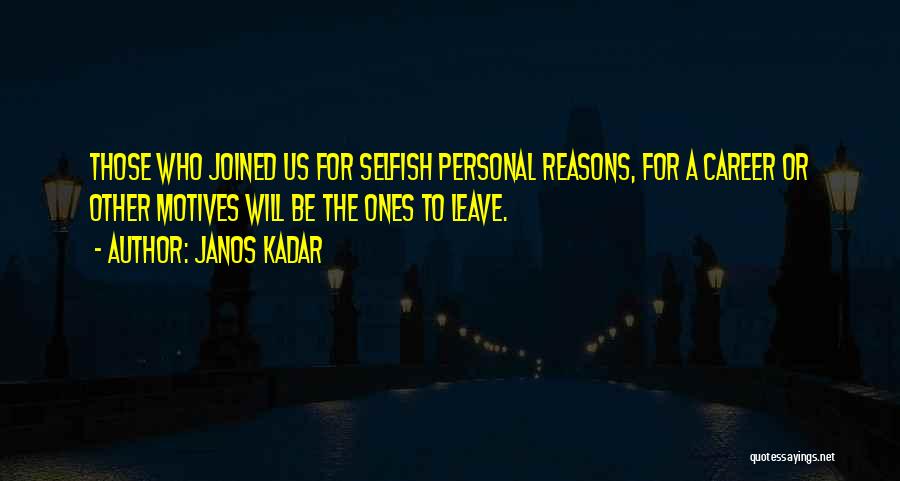 Janos Kadar Quotes: Those Who Joined Us For Selfish Personal Reasons, For A Career Or Other Motives Will Be The Ones To Leave.