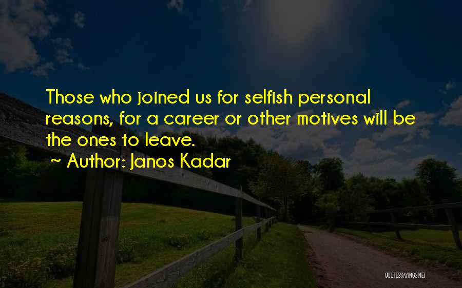 Janos Kadar Quotes: Those Who Joined Us For Selfish Personal Reasons, For A Career Or Other Motives Will Be The Ones To Leave.
