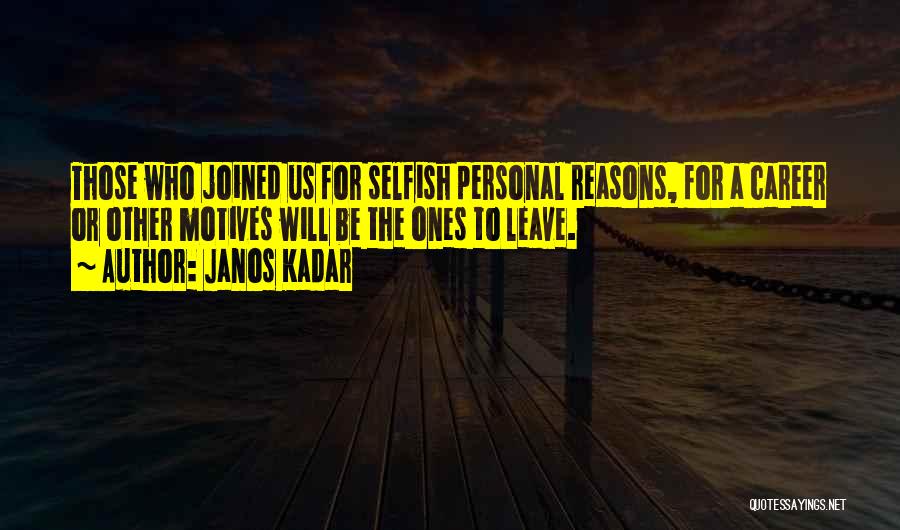 Janos Kadar Quotes: Those Who Joined Us For Selfish Personal Reasons, For A Career Or Other Motives Will Be The Ones To Leave.