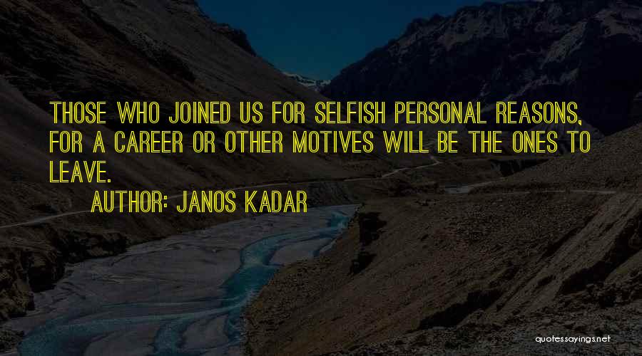 Janos Kadar Quotes: Those Who Joined Us For Selfish Personal Reasons, For A Career Or Other Motives Will Be The Ones To Leave.