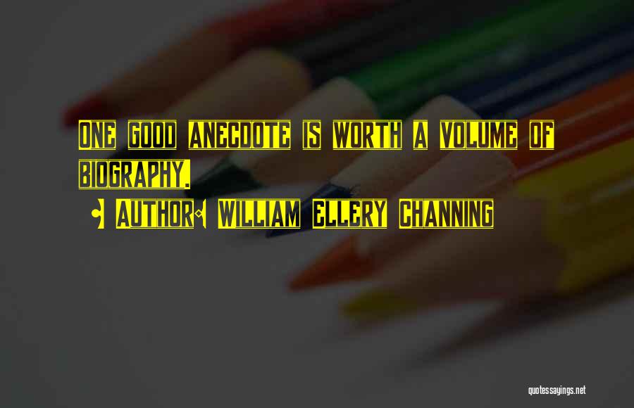 William Ellery Channing Quotes: One Good Anecdote Is Worth A Volume Of Biography.