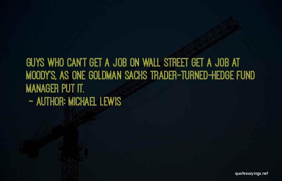 Michael Lewis Quotes: Guys Who Can't Get A Job On Wall Street Get A Job At Moody's, As One Goldman Sachs Trader-turned-hedge Fund