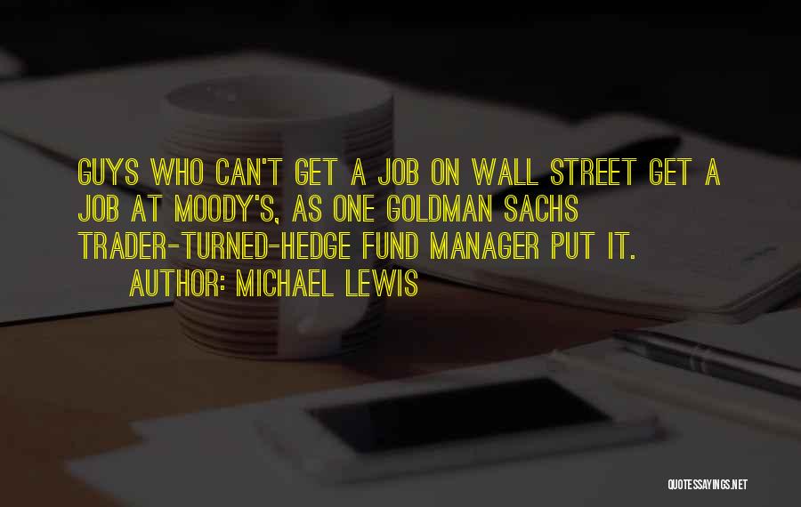 Michael Lewis Quotes: Guys Who Can't Get A Job On Wall Street Get A Job At Moody's, As One Goldman Sachs Trader-turned-hedge Fund