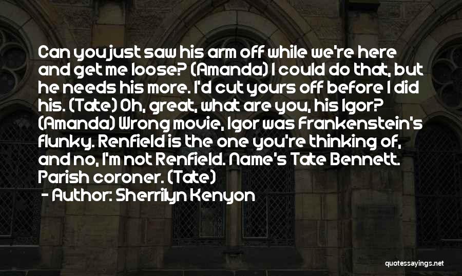 Sherrilyn Kenyon Quotes: Can You Just Saw His Arm Off While We're Here And Get Me Loose? (amanda) I Could Do That, But