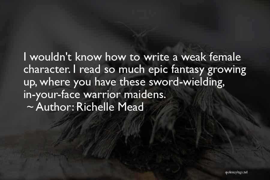 Richelle Mead Quotes: I Wouldn't Know How To Write A Weak Female Character. I Read So Much Epic Fantasy Growing Up, Where You