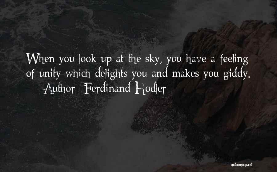 Ferdinand Hodler Quotes: When You Look Up At The Sky, You Have A Feeling Of Unity Which Delights You And Makes You Giddy.