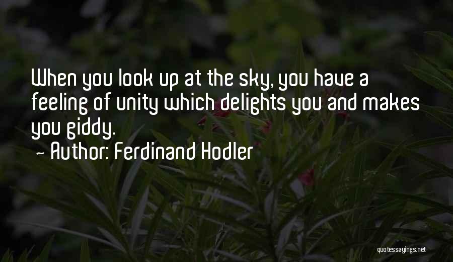 Ferdinand Hodler Quotes: When You Look Up At The Sky, You Have A Feeling Of Unity Which Delights You And Makes You Giddy.