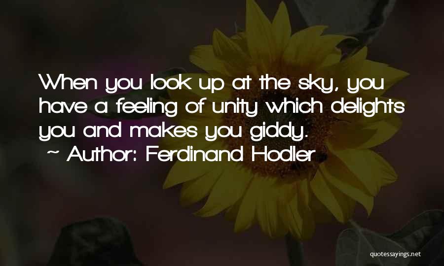 Ferdinand Hodler Quotes: When You Look Up At The Sky, You Have A Feeling Of Unity Which Delights You And Makes You Giddy.