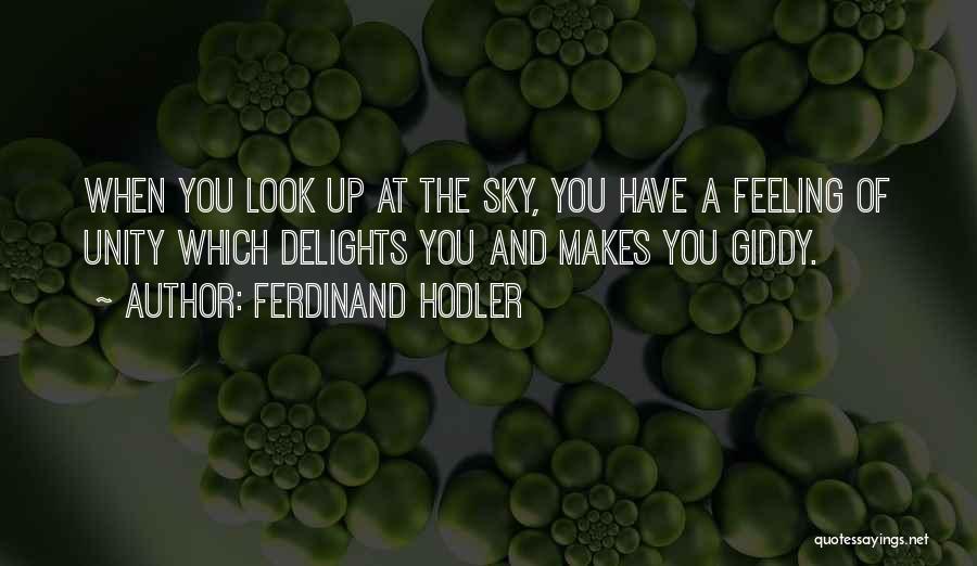 Ferdinand Hodler Quotes: When You Look Up At The Sky, You Have A Feeling Of Unity Which Delights You And Makes You Giddy.