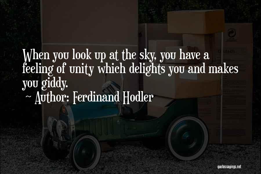 Ferdinand Hodler Quotes: When You Look Up At The Sky, You Have A Feeling Of Unity Which Delights You And Makes You Giddy.