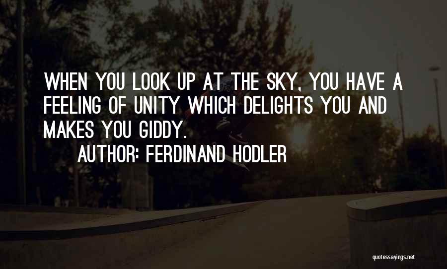 Ferdinand Hodler Quotes: When You Look Up At The Sky, You Have A Feeling Of Unity Which Delights You And Makes You Giddy.