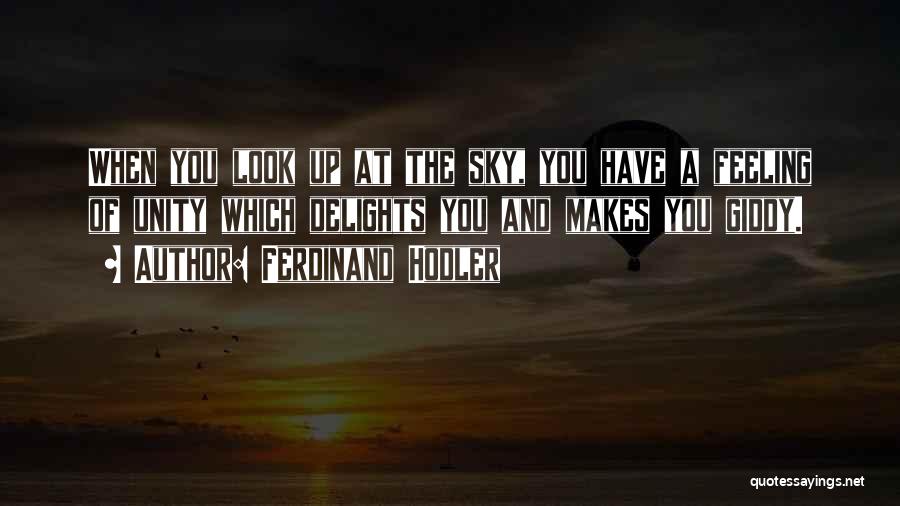 Ferdinand Hodler Quotes: When You Look Up At The Sky, You Have A Feeling Of Unity Which Delights You And Makes You Giddy.