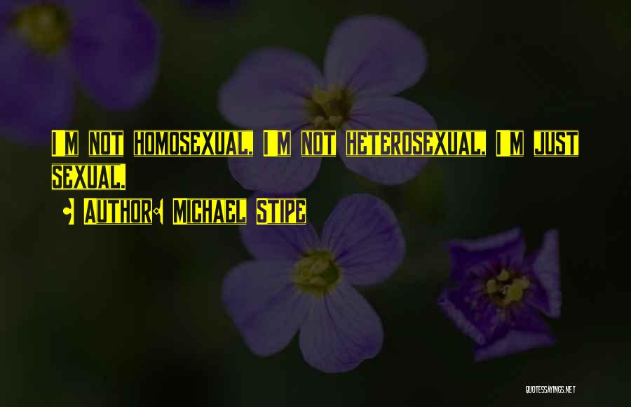 Michael Stipe Quotes: I'm Not Homosexual, I'm Not Heterosexual, I'm Just Sexual.