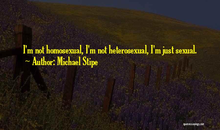 Michael Stipe Quotes: I'm Not Homosexual, I'm Not Heterosexual, I'm Just Sexual.