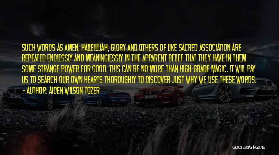 Aiden Wilson Tozer Quotes: Such Words As Amen, Hallelujah, Glory And Others Of Like Sacred Association Are Repeated Endlessly And Meaninglessly In The Apparent