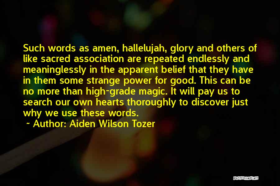 Aiden Wilson Tozer Quotes: Such Words As Amen, Hallelujah, Glory And Others Of Like Sacred Association Are Repeated Endlessly And Meaninglessly In The Apparent